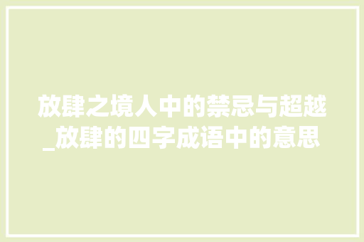 放肆之境人中的禁忌与超越_放肆的四字成语中的意思