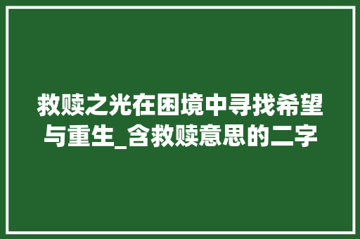 救赎之光在困境中寻找希望与重生_含救赎意思的二字词