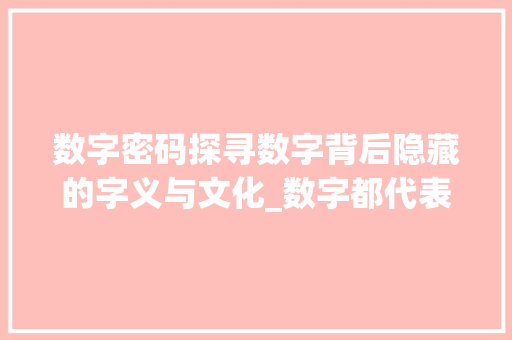 数字密码探寻数字背后隐藏的字义与文化_数字都代表的字是什么意思