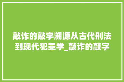 敲诈的敲字溯源从古代刑法到现代犯罪学_敲诈的敲字是什么意思