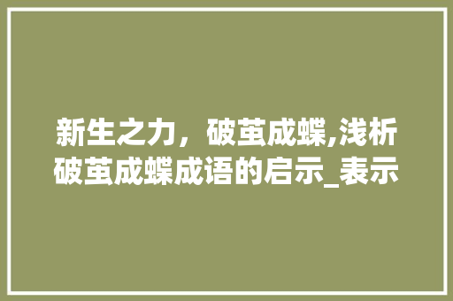 新生之力，破茧成蝶,浅析破茧成蝶成语的启示_表示新生意思的四字成语 写作社区