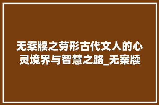 无案牍之劳形古代文人的心灵境界与智慧之路_无案牍之劳形之字的意思