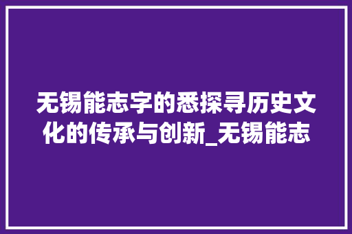 无锡能志字的悉探寻历史文化的传承与创新_无锡能志字的悉什么意思