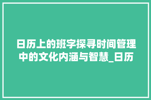 日历上的班字探寻时间管理中的文化内涵与智慧_日历上写的班字什么意思