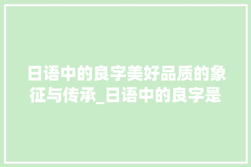 日语中的良字美好品质的象征与传承_日语中的良字是什么意思 范文赏析