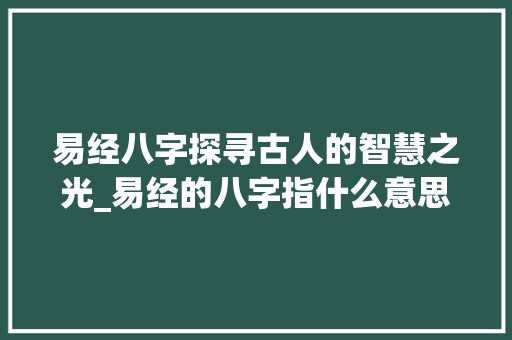 易经八字探寻古人的智慧之光_易经的八字指什么意思
