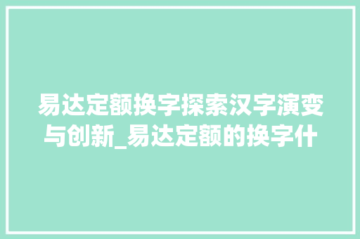 易达定额换字探索汉字演变与创新_易达定额的换字什么意思