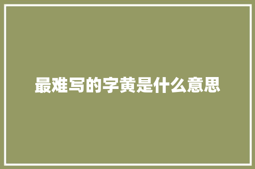 最难写的字黄是什么意思