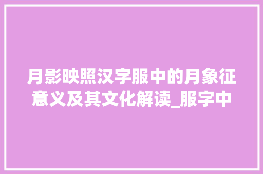 月影映照汉字服中的月象征意义及其文化解读_服字中的月表示什么意思