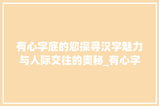 有心字底的您探寻汉字魅力与人际交往的奥秘_有心字底的您是什么意思