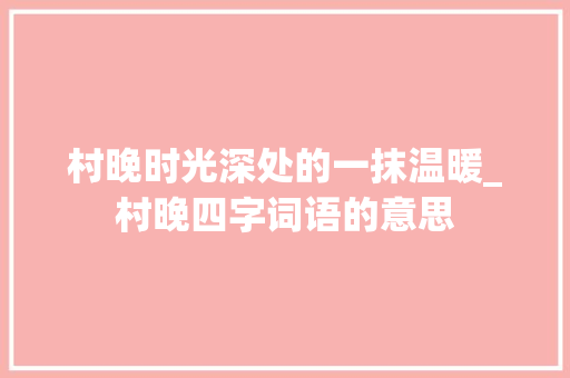 村晚时光深处的一抹温暖_村晚四字词语的意思