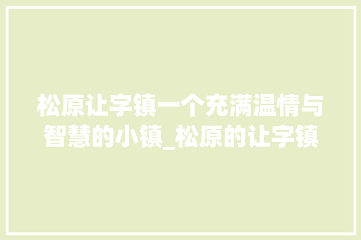 松原让字镇一个充满温情与智慧的小镇_松原的让字镇是什么意思
