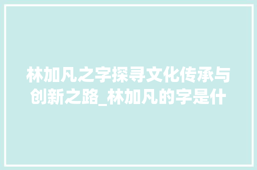 林加凡之字探寻文化传承与创新之路_林加凡的字是什么意思