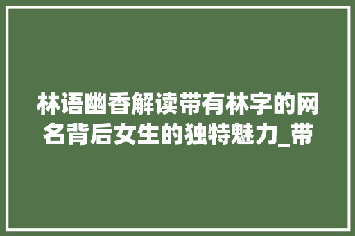 林语幽香解读带有林字的网名背后女生的独特魅力_带林字的网名什么意思女生