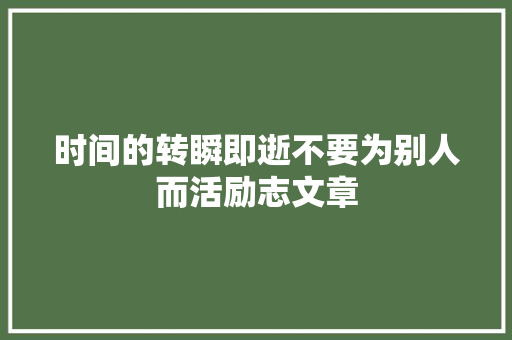 时间的转瞬即逝不要为别人而活励志文章 简历模板