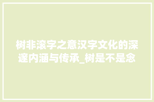 树非滚字之意汉字文化的深邃内涵与传承_树是不是念滚字的意思呀