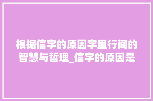 根据信字的原因字里行间的智慧与哲理_信字的原因是什么意思