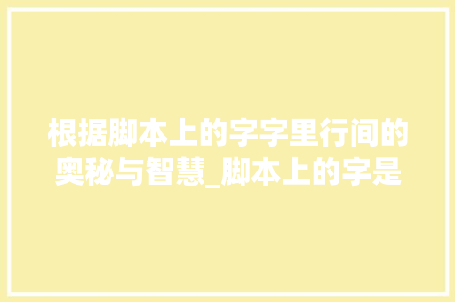 根据脚本上的字字里行间的奥秘与智慧_脚本上的字是什么意思啊