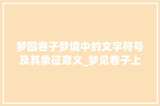 梦回卷子梦境中的文字符号及其象征意义_梦见卷子上的字什么意思