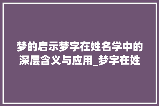 梦的启示梦字在姓名学中的深层含义与应用_梦字在姓名学中的意思