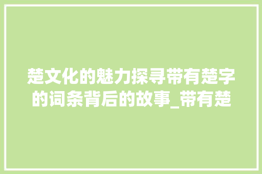 楚文化的魅力探寻带有楚字的词条背后的故事_带有楚字的词条是什么意思