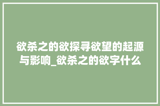 欲杀之的欲探寻欲望的起源与影响_欲杀之的欲字什么意思