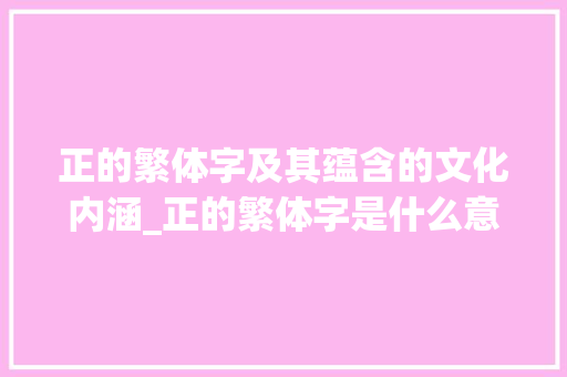 正的繁体字及其蕴含的文化内涵_正的繁体字是什么意思