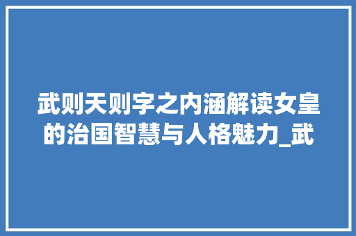 武则天则字之内涵解读女皇的治国智慧与人格魅力_武则天的则字是什么意思