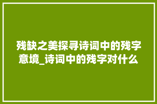 残缺之美探寻诗词中的残字意境_诗词中的残字对什么意思