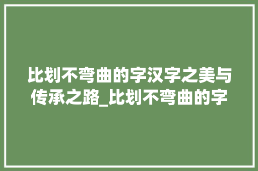 比划不弯曲的字汉字之美与传承之路_比划不弯曲的字是什么意思