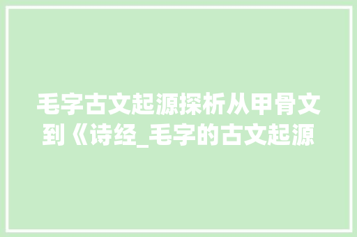 毛字古文起源探析从甲骨文到《诗经_毛字的古文起源是什么意思
