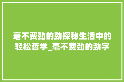 毫不费劲的劲探秘生活中的轻松哲学_毫不费劲的劲字什么意思