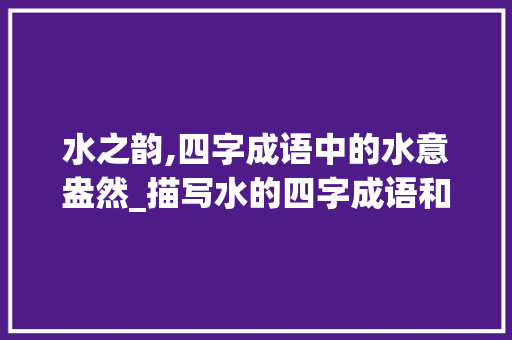 水之韵,四字成语中的水意盎然_描写水的四字成语和意思