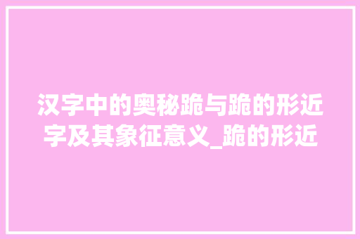 汉字中的奥秘跪与跪的形近字及其象征意义_跪的形近字是什么意思