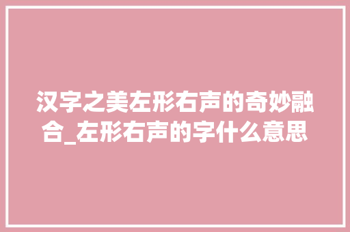汉字之美左形右声的奇妙融合_左形右声的字什么意思