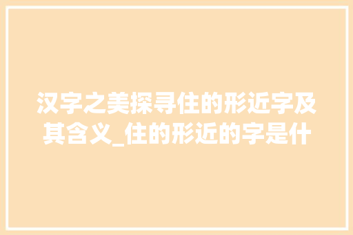 汉字之美探寻住的形近字及其含义_住的形近的字是什么意思