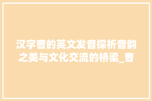 汉字曹的英文发音探析音韵之美与文化交流的桥梁_曹字的英文发音是什么意思