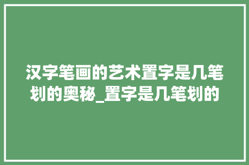 汉字笔画的艺术置字是几笔划的奥秘_置字是几笔划的意思是什么