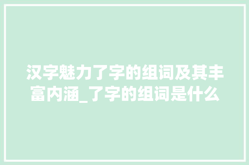 汉字魅力了字的组词及其丰富内涵_了字的组词是什么意思啊