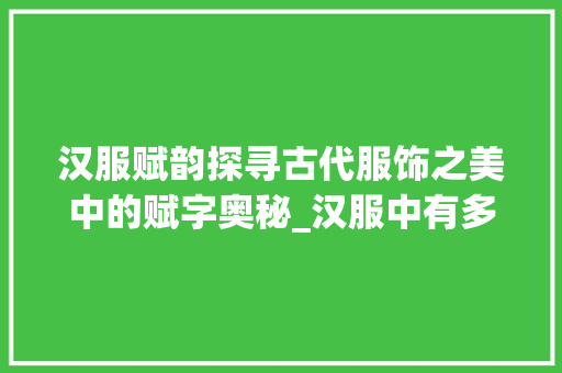 汉服赋韵探寻古代服饰之美中的赋字奥秘_汉服中有多少个赋字的意思