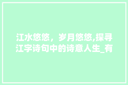 江水悠悠，岁月悠悠,探寻江字诗句中的诗意人生_有江字的诗句及表达意思