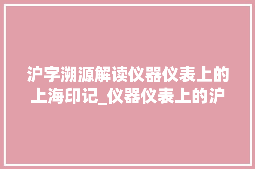 沪字溯源解读仪器仪表上的上海印记_仪器仪表上的沪字啥意思