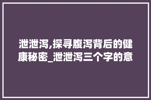 泄泄泻,探寻腹泻背后的健康秘密_泄泄泻三个字的意思