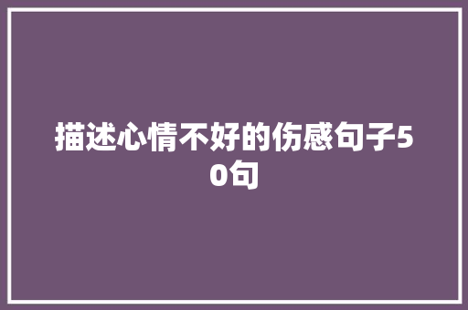描述心情不好的伤感句子50句 商业文案