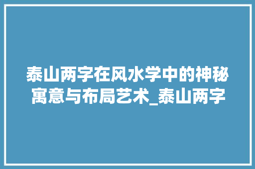 泰山两字在风水学中的神秘寓意与布局艺术_泰山两字在风水学的意思