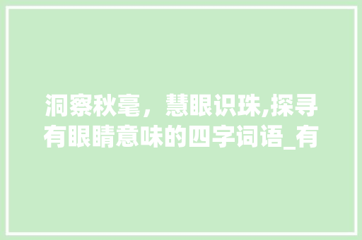 洞察秋毫，慧眼识珠,探寻有眼睛意味的四字词语_有眼睛意思的四字词语