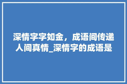 深情字字如金，成语间传递人间真情_深情字的成语是什么意思