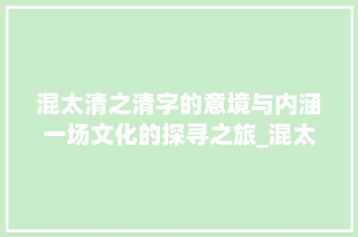 混太清之清字的意境与内涵一场文化的探寻之旅_混太清的清字什么意思