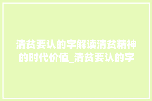 清贫要认的字解读清贫精神的时代价值_清贫要认的字是什么意思 范文赏析
