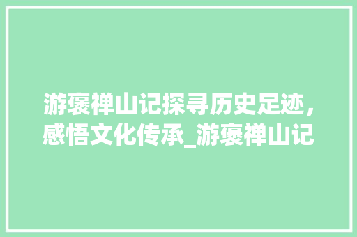 游褒禅山记探寻历史足迹，感悟文化传承_游褒禅山记由字的意思